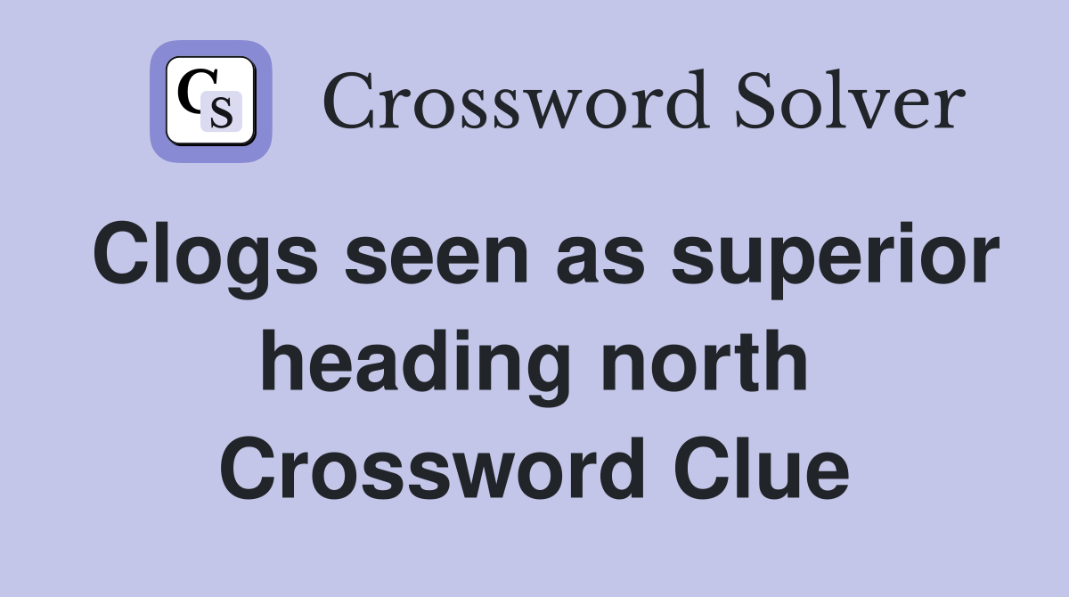 Clogs seen as superior heading north Crossword Clue