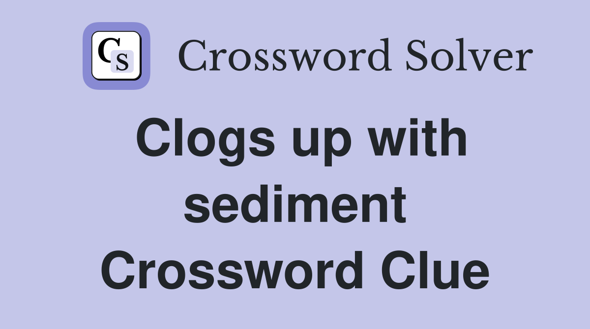 Clogs up with sediment Crossword Clue