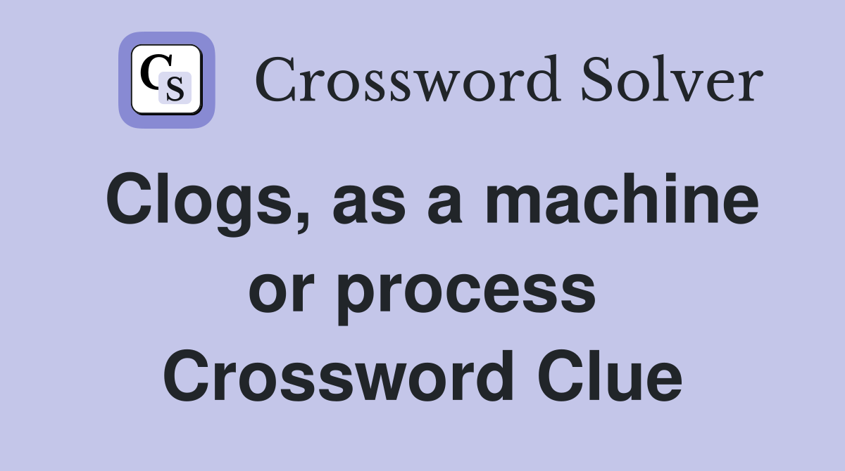 Clogs, as a machine or process Crossword Clue