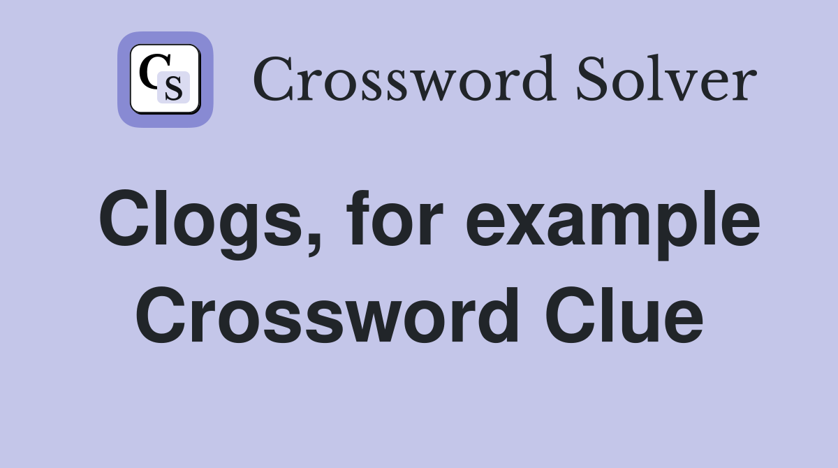 Clogs, for example Crossword Clue