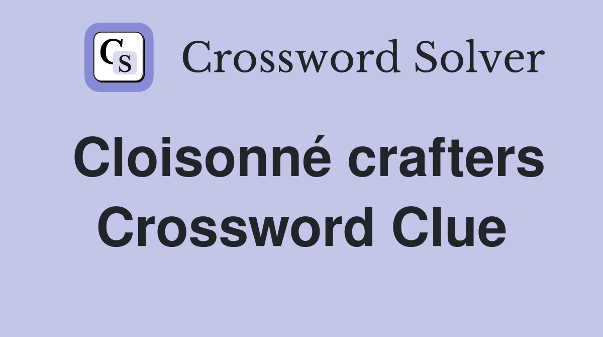Cloisonné crafters Crossword Clue
