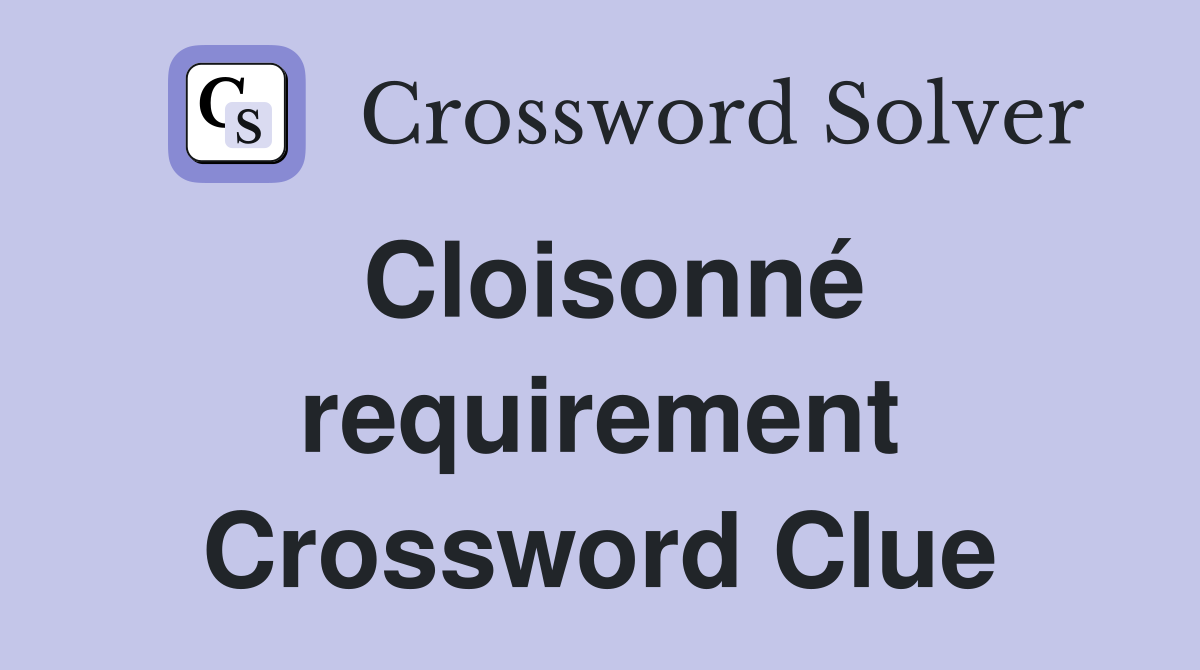 Cloisonné requirement Crossword Clue