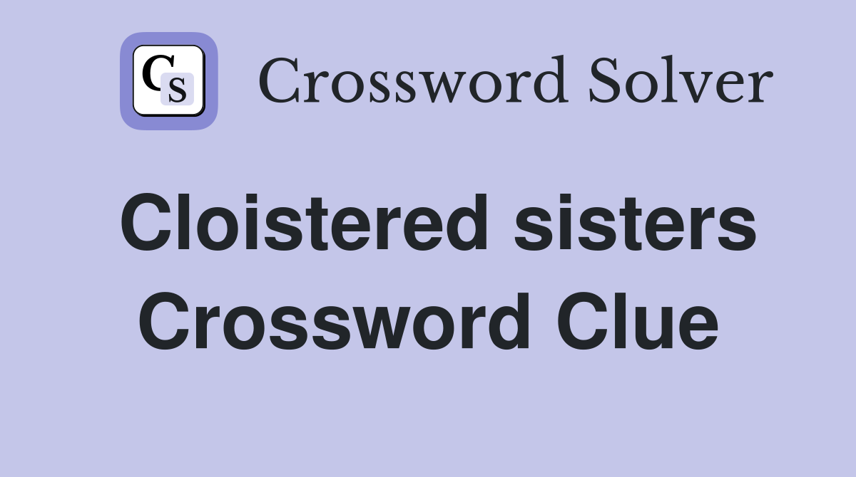 Cloistered sisters Crossword Clue