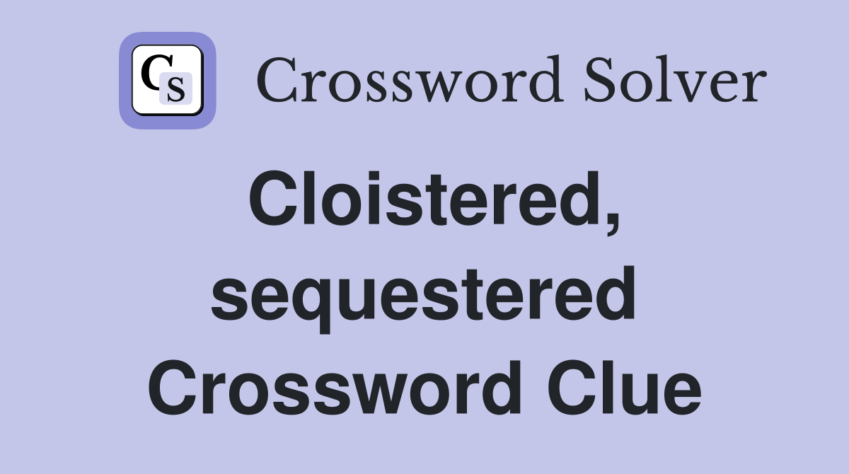 Cloistered, sequestered Crossword Clue