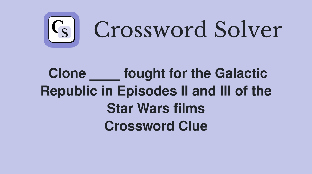 Clone ____ fought for the Galactic Republic in Episodes II and III of the Star Wars films Crossword Clue
