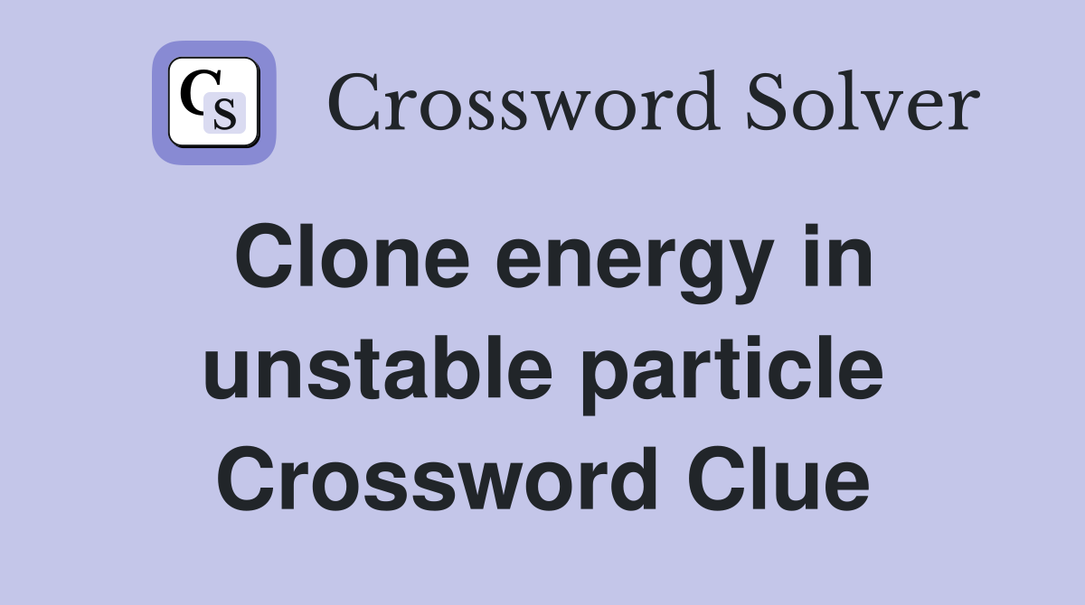Clone energy in unstable particle Crossword Clue
