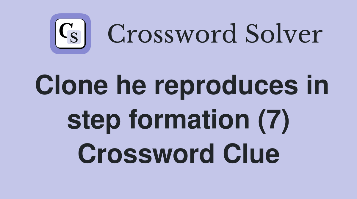 Clone he reproduces in step formation (7) Crossword Clue