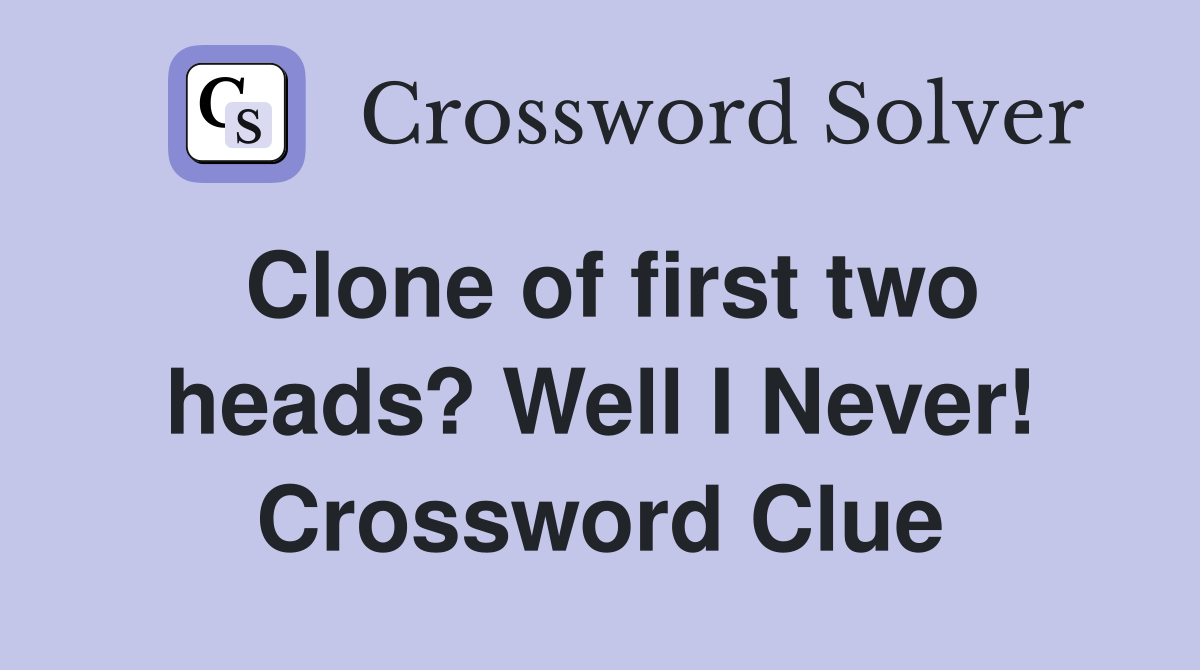 Clone of first two heads? Well I Never! Crossword Clue