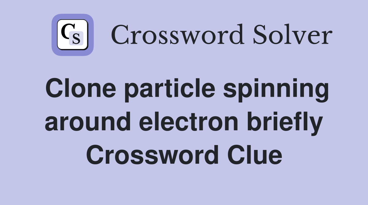 Clone particle spinning around electron briefly Crossword Clue