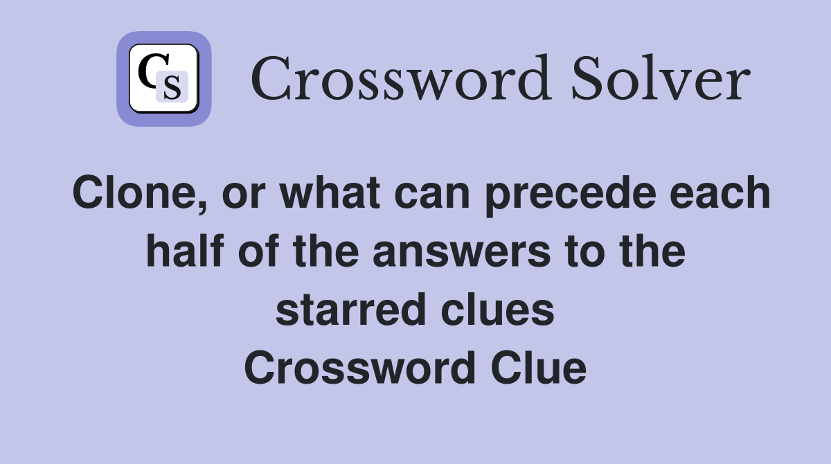 Clone, or what can precede each half of the answers to the starred clues Crossword Clue