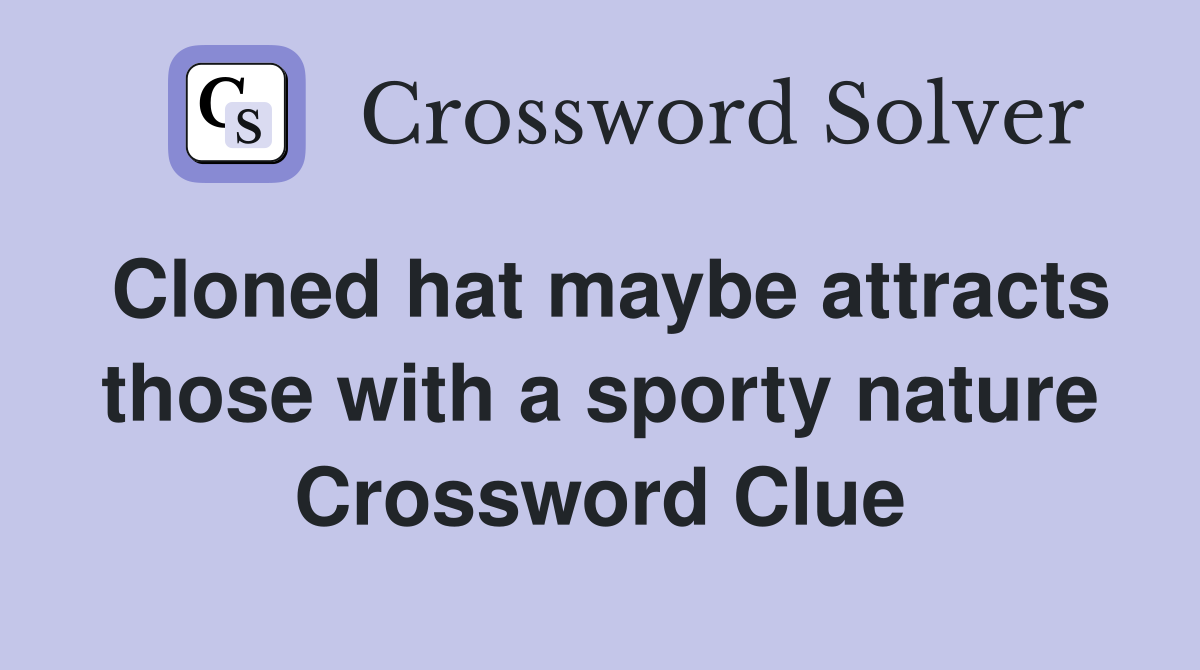 Cloned hat maybe attracts those with a sporty nature Crossword Clue