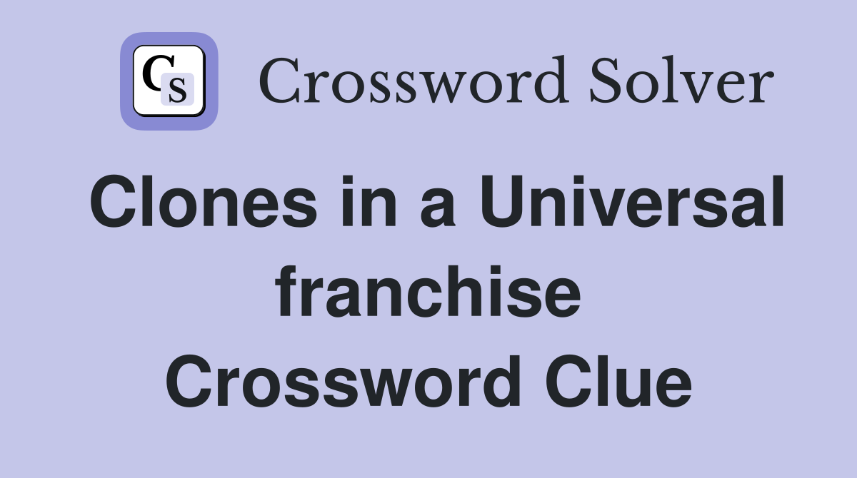 Clones in a Universal franchise Crossword Clue