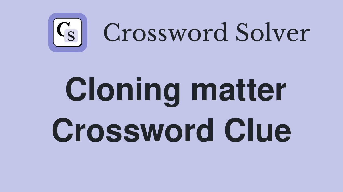 Cloning matter Crossword Clue