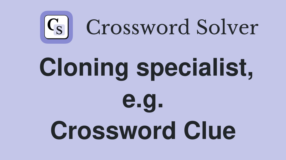 Cloning specialist, e.g. Crossword Clue