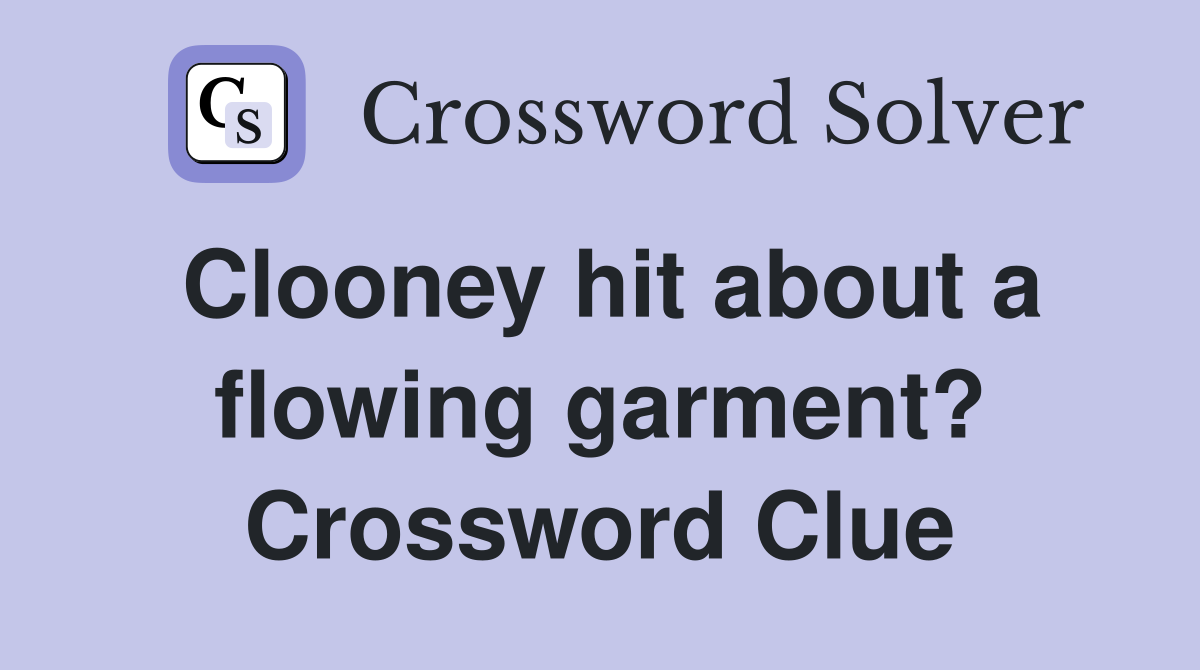 Clooney hit about a flowing garment? Crossword Clue