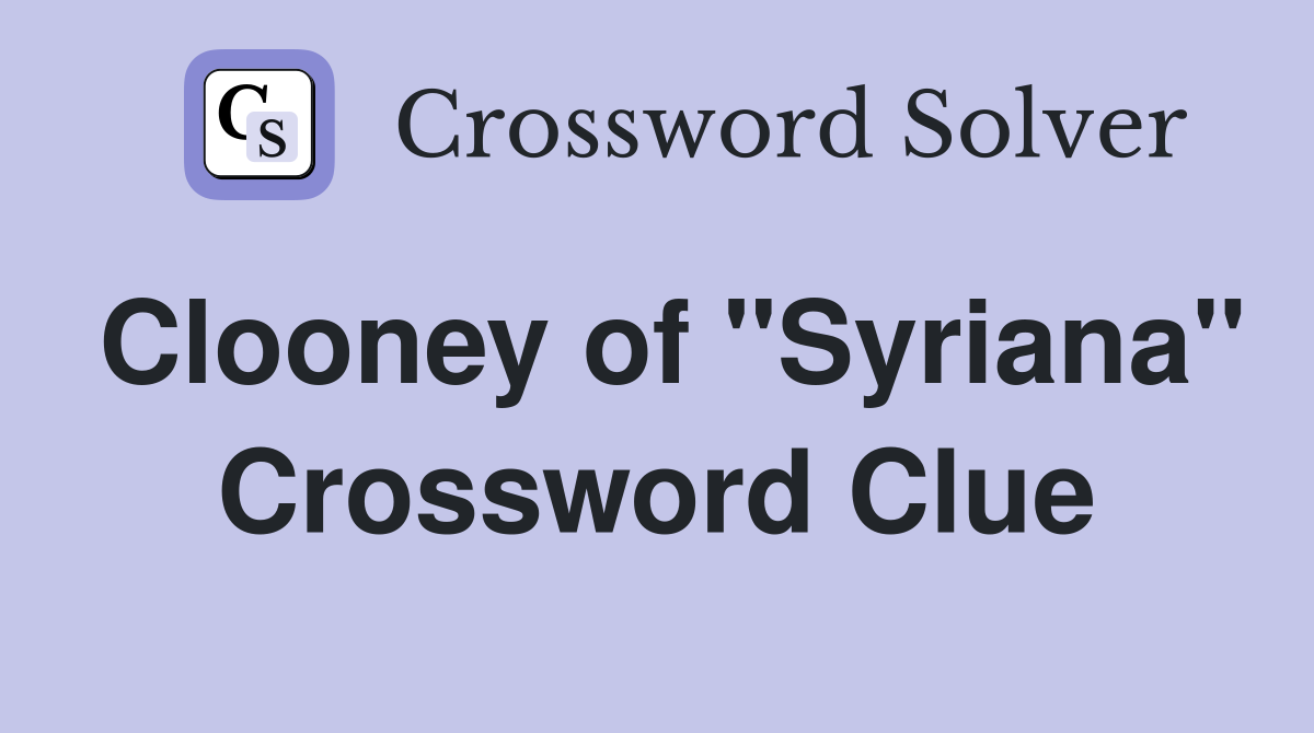 Clooney of "Syriana" Crossword Clue