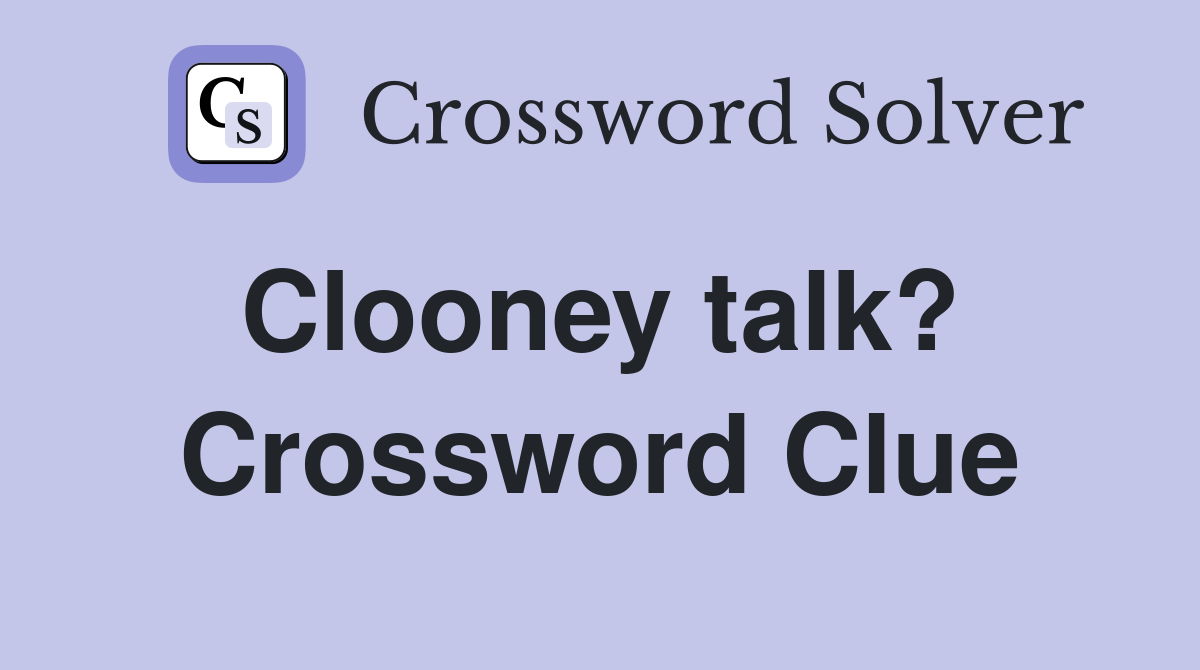 Clooney talk?  Crossword Clue