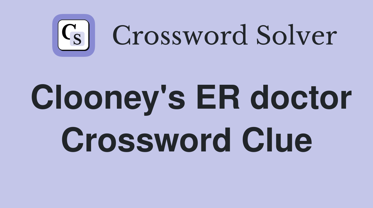 Clooney's ER doctor Crossword Clue