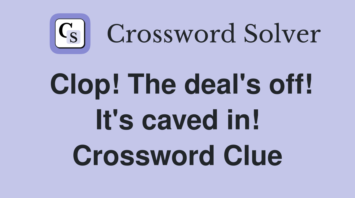 Clop! The deal's off! It's caved in! Crossword Clue
