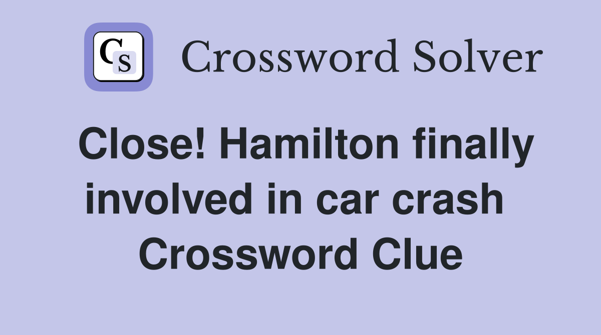 Close! Hamilton finally involved in car crash  Crossword Clue