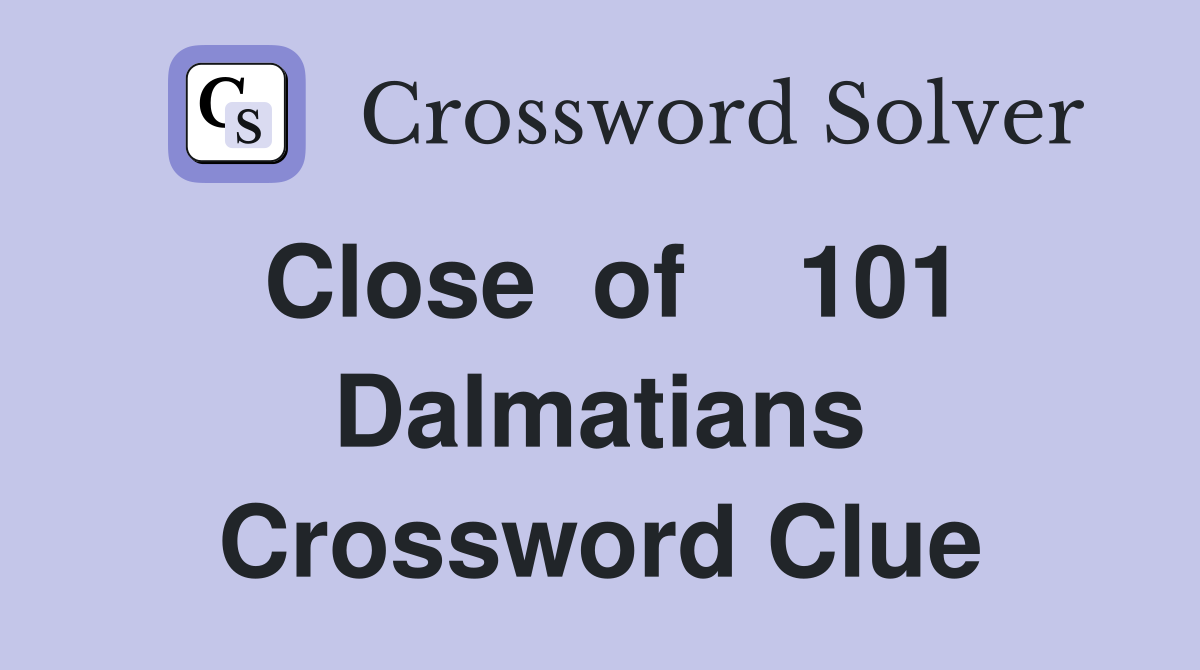 Close  of    101 Dalmatians Crossword Clue