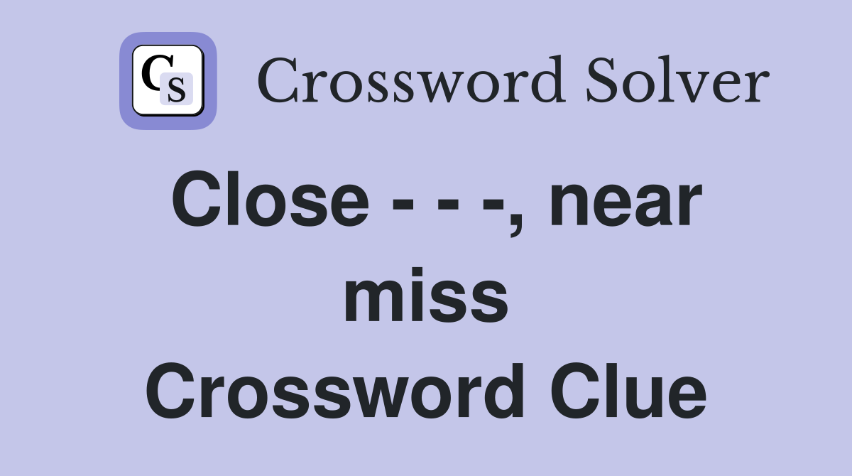 Close - - -, near miss Crossword Clue