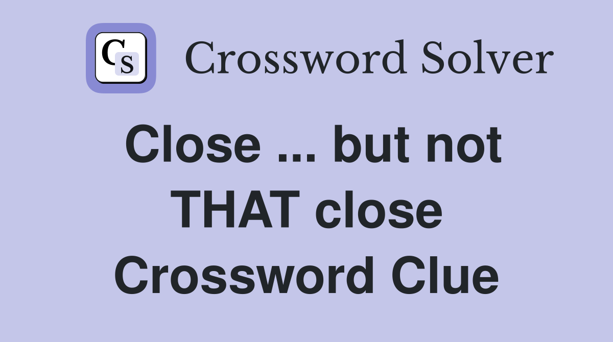 Close ... but not THAT close Crossword Clue