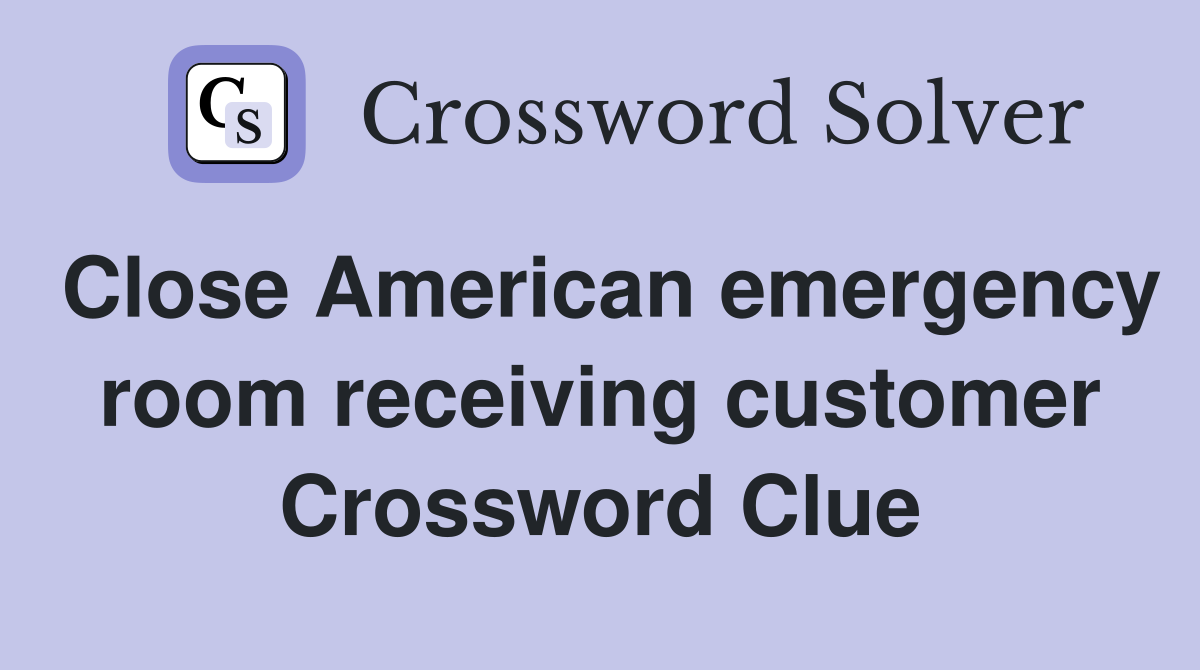 Close American emergency room receiving customer Crossword Clue
