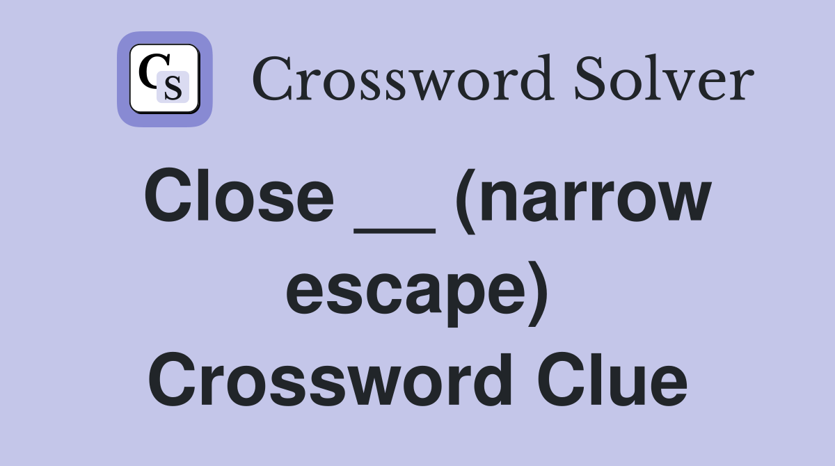 Close __ (narrow escape) Crossword Clue