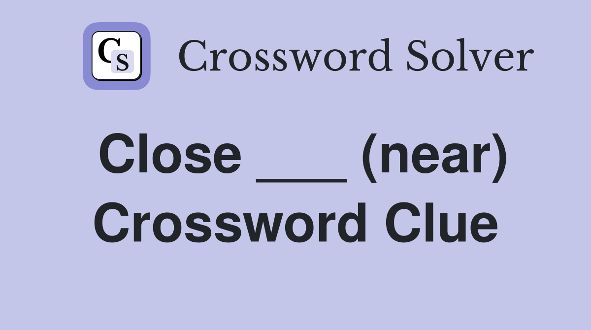 Close ___ (near) Crossword Clue