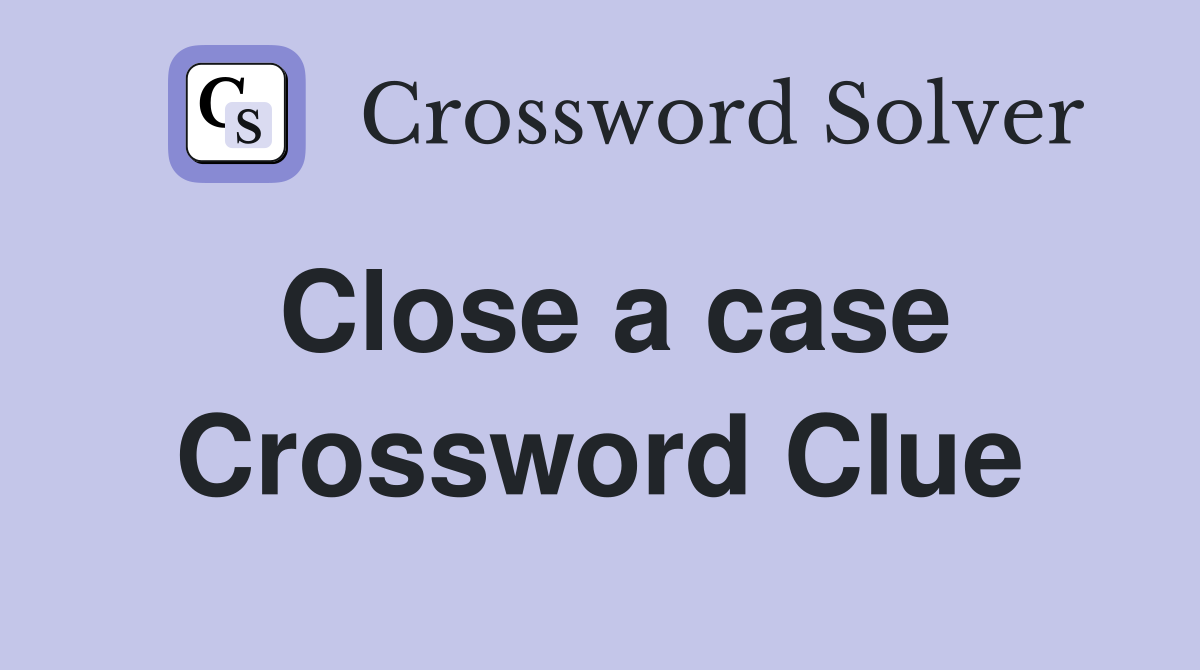 Close a case Crossword Clue