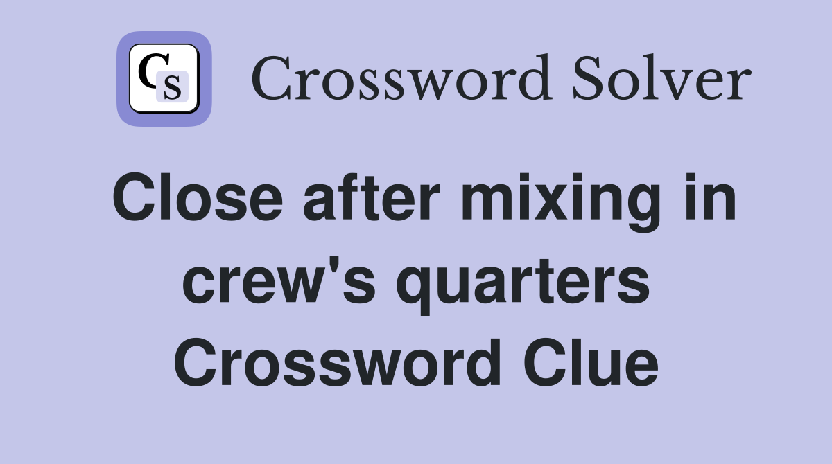 Close after mixing in crew's quarters Crossword Clue