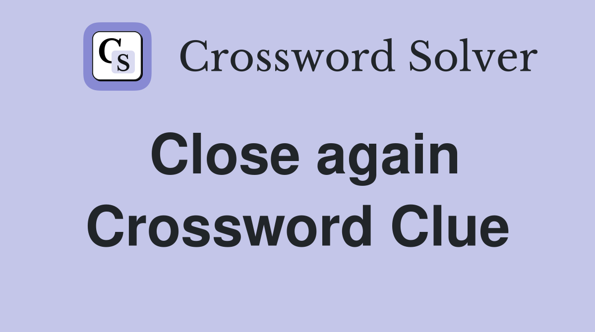 Close again Crossword Clue