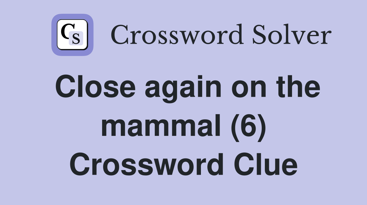 Close again on the mammal (6) Crossword Clue