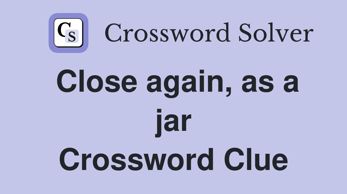 Close again, as a jar Crossword Clue