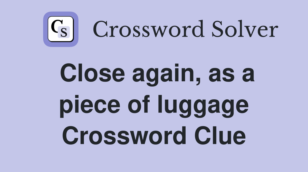 Close again, as a piece of luggage Crossword Clue