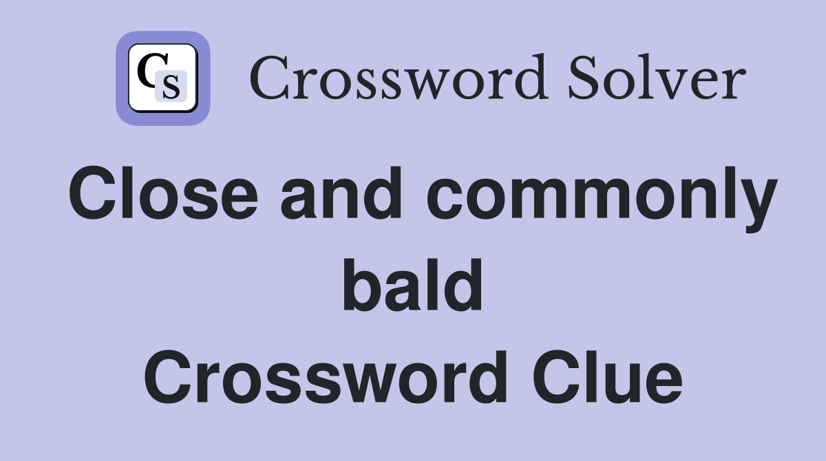 Close and commonly bald Crossword Clue