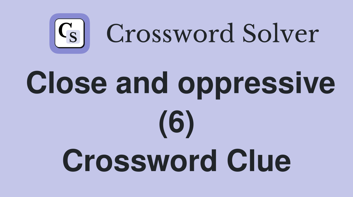 Close and oppressive (6) Crossword Clue