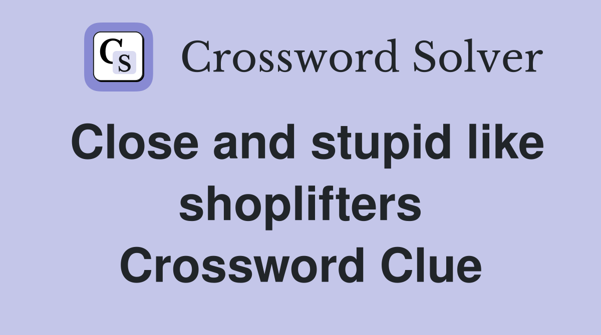 Close and stupid like shoplifters Crossword Clue