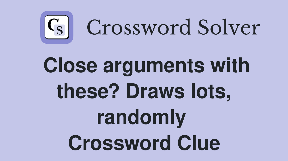Close arguments with these? Draws lots, randomly  Crossword Clue