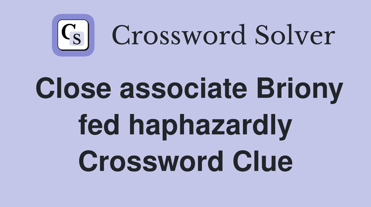 Close associate Briony fed haphazardly Crossword Clue