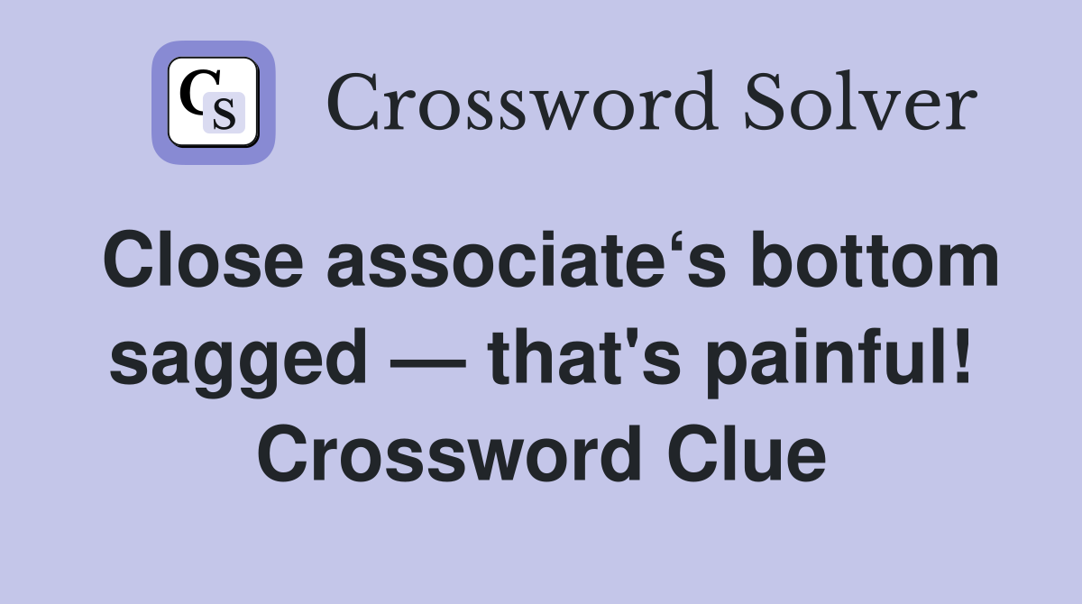 Close associate‘s bottom sagged — that's painful! Crossword Clue