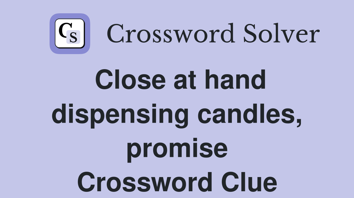 Close at hand dispensing candles, promise Crossword Clue
