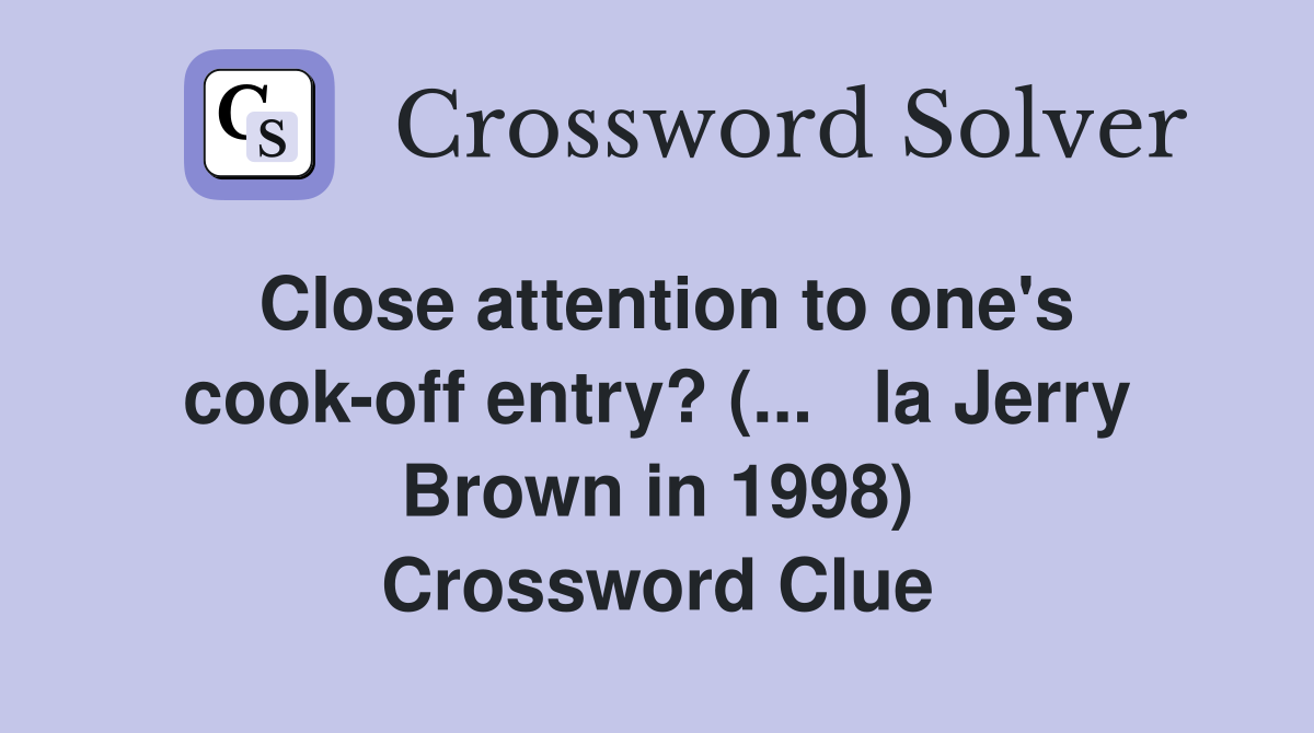 Close attention to one's cook-off entry? (...   la Jerry Brown in 1998) Crossword Clue
