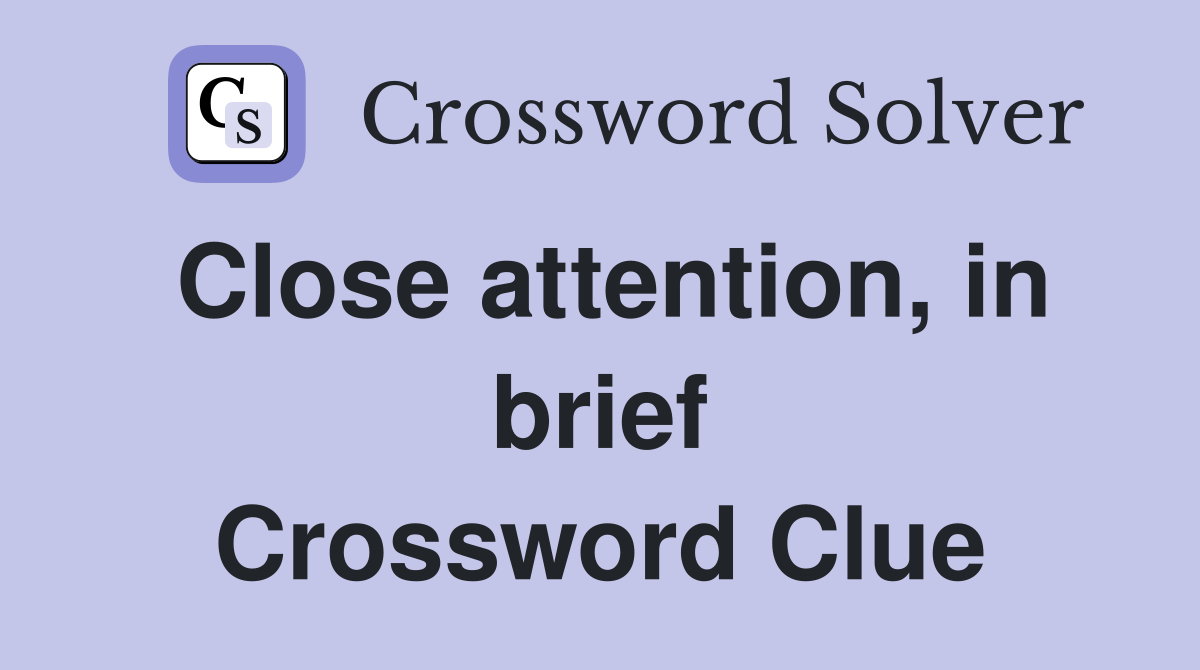 Close attention, in brief Crossword Clue