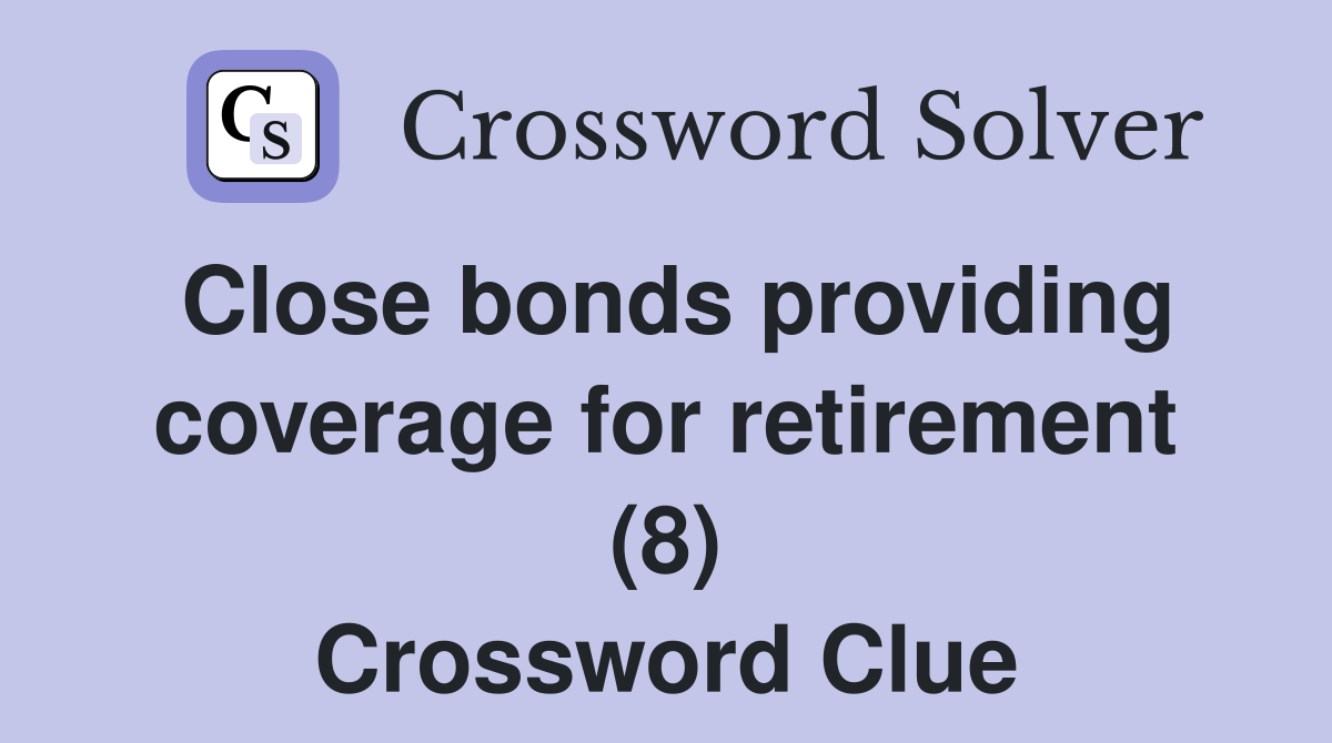 Close bonds providing coverage for retirement (8) Crossword Clue