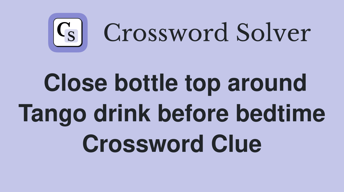 Close bottle top around Tango drink before bedtime Crossword Clue