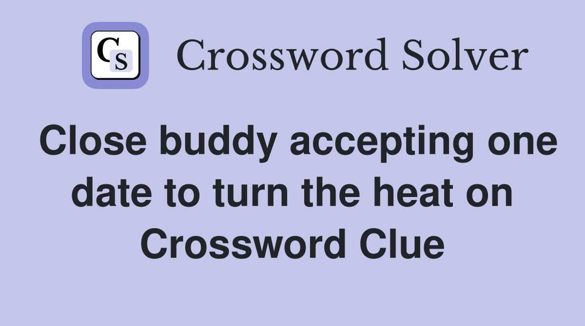 Close buddy accepting one date to turn the heat on Crossword Clue