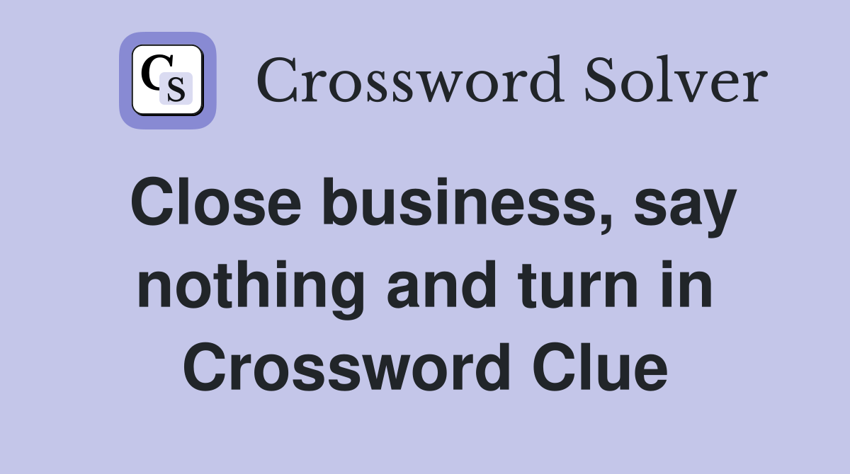 Close business, say nothing and turn in Crossword Clue