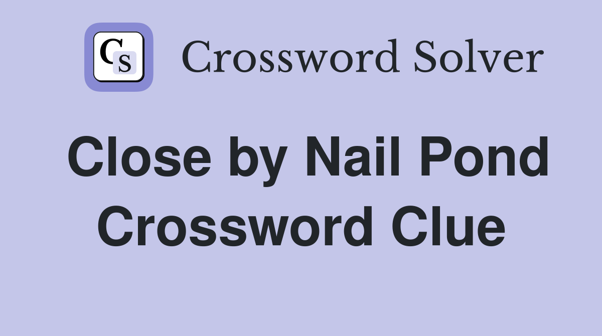 Close by Nail Pond Crossword Clue